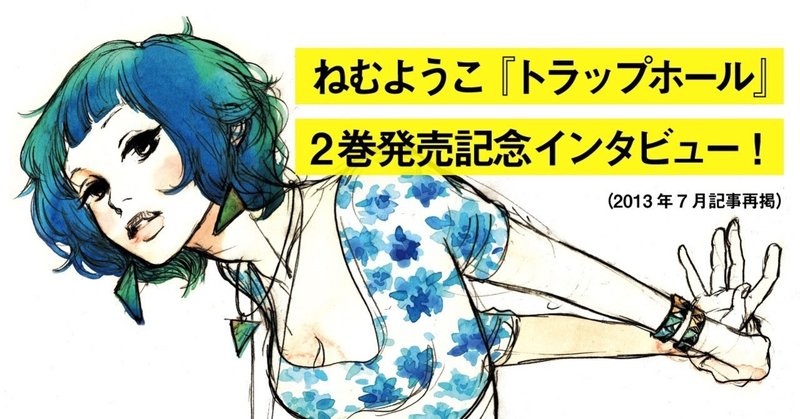 ねむようこ トラップホール 2巻発売記念インタビュー アンコール掲載 フィール ヤング On Blue 編集部 Note