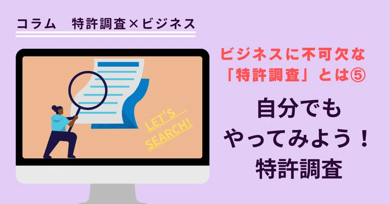 自分でもやってみよう！特許調査＜ビジネスに不可欠な「特許調査」とは⑤＞　