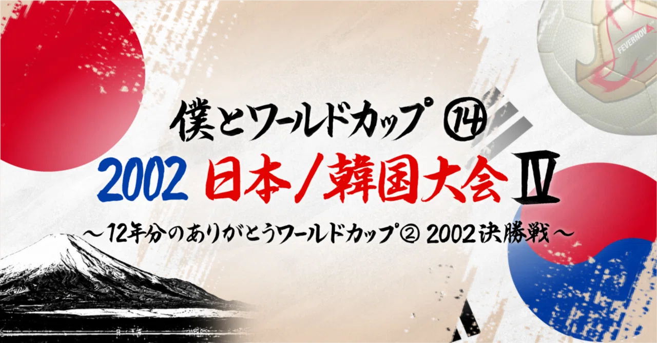 僕とワールドカップ⑭・2002日本／韓国大会Ⅳ〜12年分のありがとう