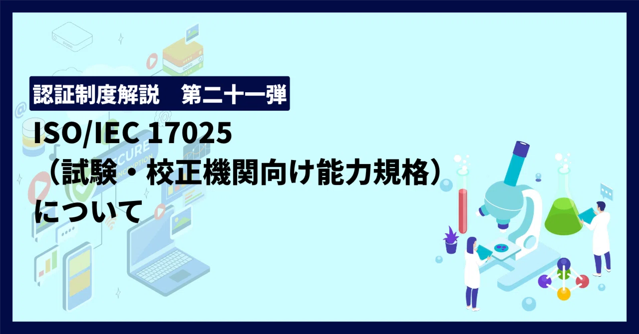 認証制度解説 第二十一弾！ISO/IEC 17025（試験・校正機関向け能力規格