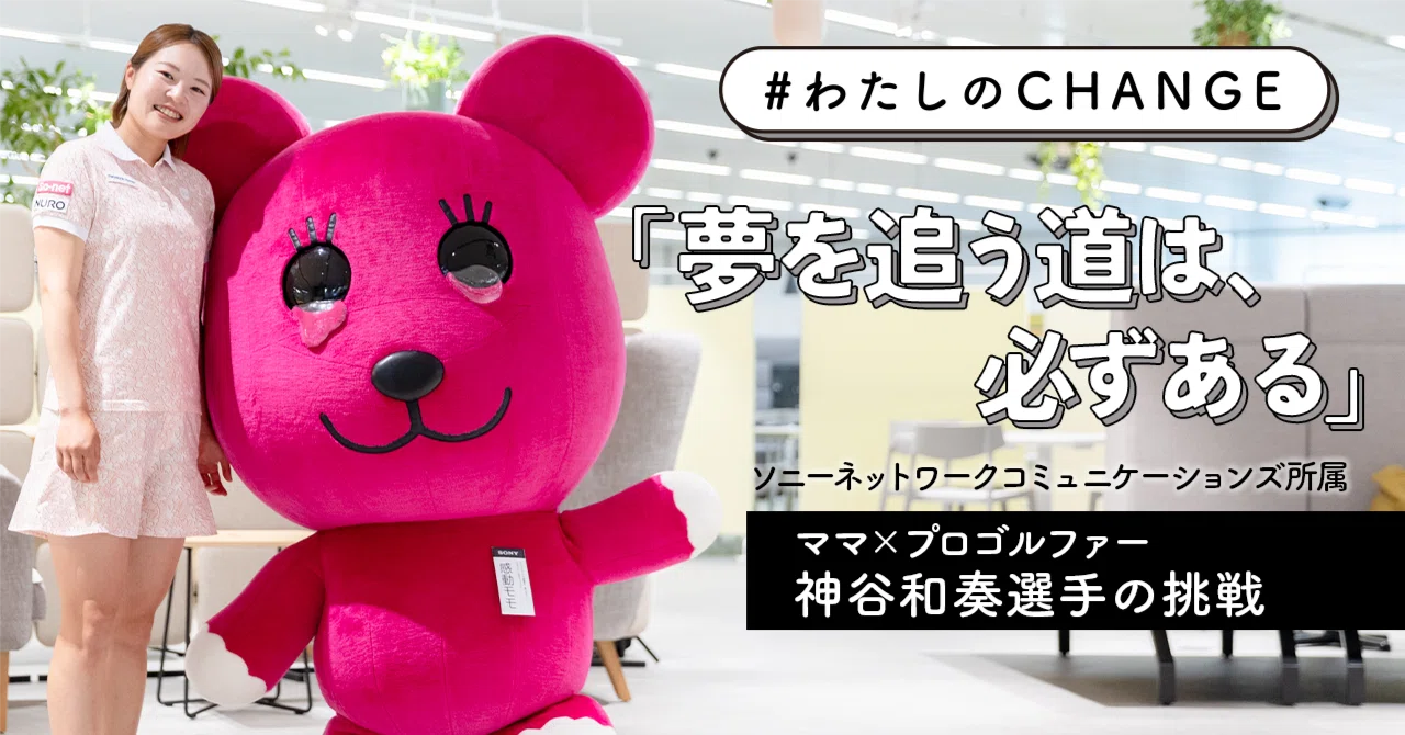 #わたしのCHANGE 「夢を追う道は、必ずある」 ソニーネットワークコミュニケーションズ所属 ママ×プロゴルファー　神谷和奏選手の挑戦