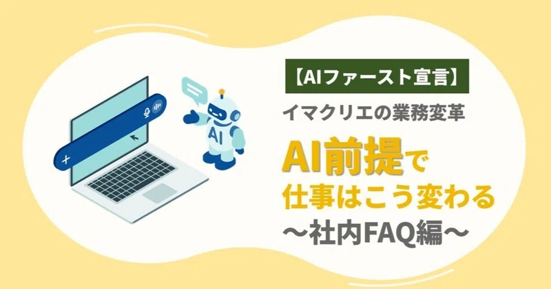 【AIファースト宣言】「まずAIに聞く」が当たり前に。社内FAQで情報探索の仕組みを再設計した話 eyecatch