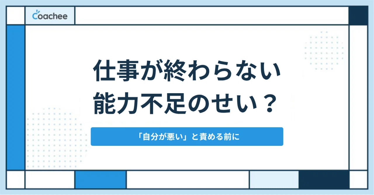 仕事が終わらないのは、自分が悪いから？｜coachee【公式】