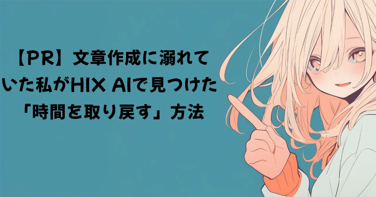 PR】文章作成に溺れていた私がHIX AIで見つけた「時間を取り戻す」方法