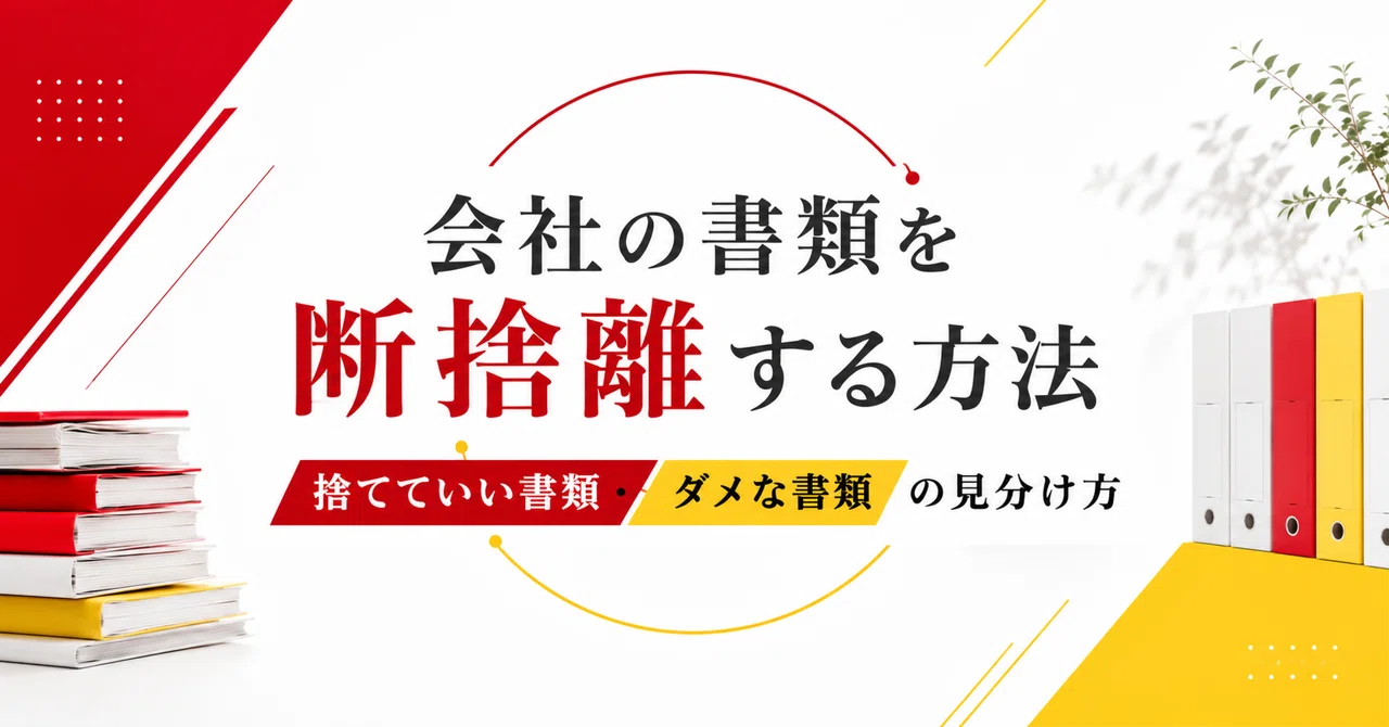 会社の書類を断捨離する方法｜「捨てていい書類・ダメな書類」の見分け