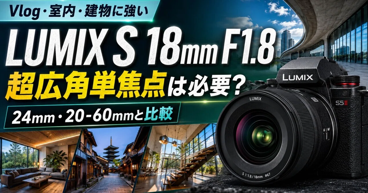 LUMIX S 18mm F1.8は超広角単焦点として本当に必要か｜24mm・20-60mmと