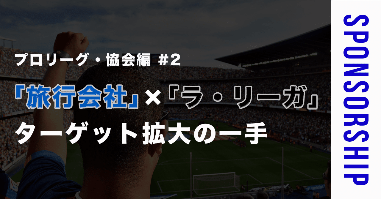 プロリーグ 協会編 2 旅行会社 ラ リーガ ターゲット拡大の一手 素人がスポンサー営業マンになるまで Note