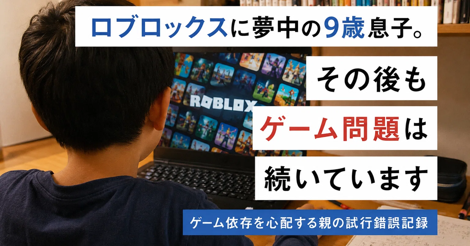 ロブロックスに夢中の小三9歳息子。その後もゲーム問題は続いています