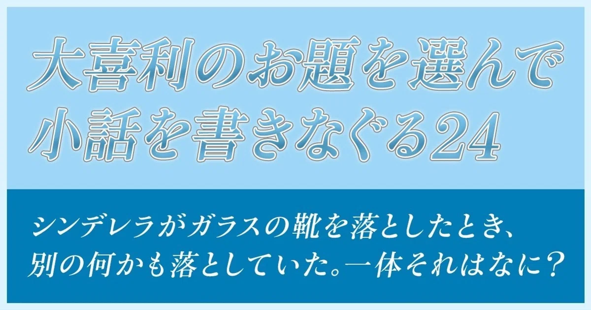 大喜利のお題を選んで小話を書きなぐる24】シンデレラがガラスの靴を 