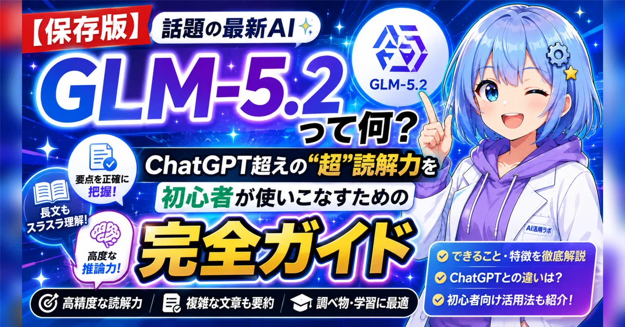 【保存版】話題の最新AI「GLM-5.2」って何?ChatGPT超えの“超”読解力を初心者が使いこなすための完全ガイド