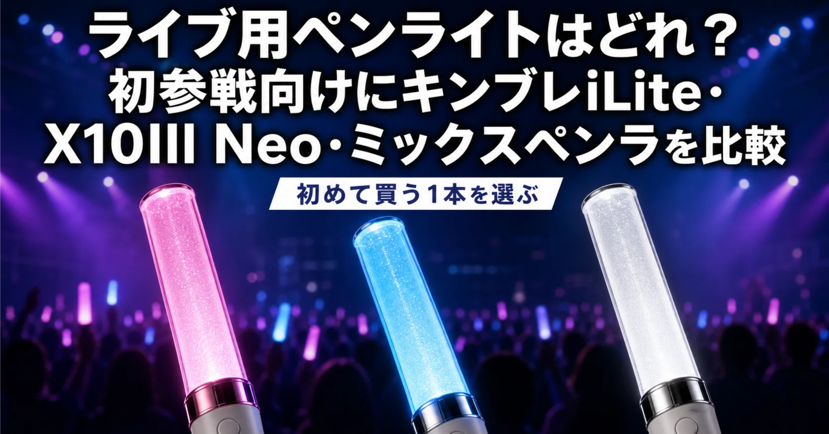ライブ用ペンライトはどれ？ 初参戦向けにキンブレiLite・X10III Neo