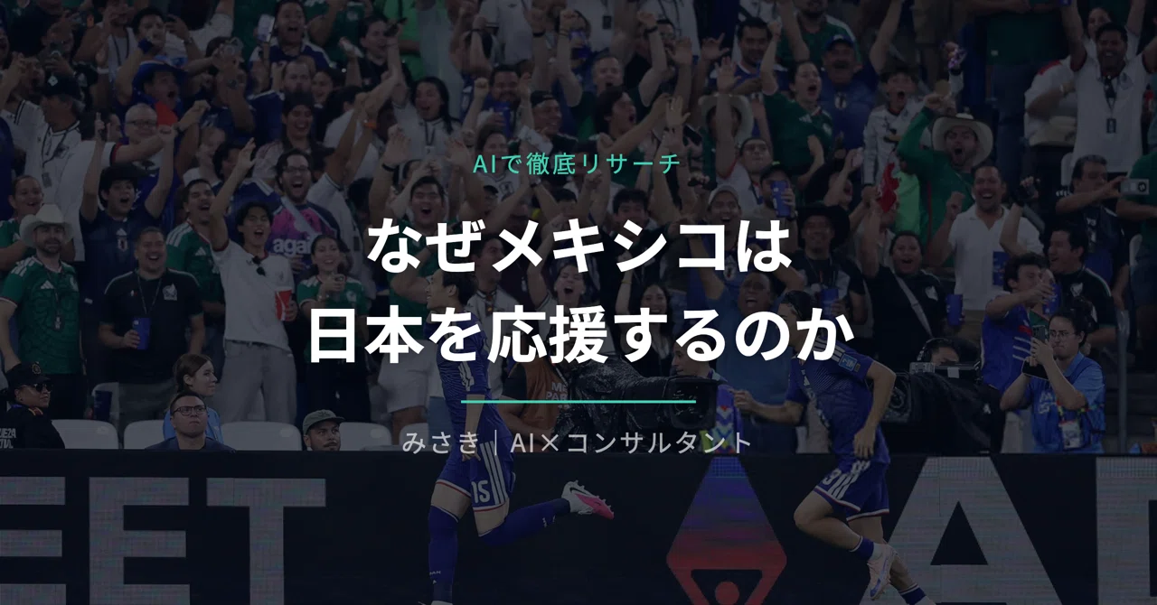 なぜメキシコは日本を応援するのか、AIで調べた｜非エンジニアのAI活用 