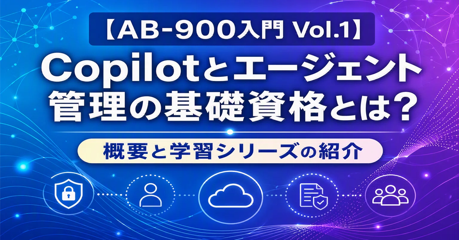 AB-900入門 Vol.1】 Copilotとエージェント管理の基礎資格とは？概要と