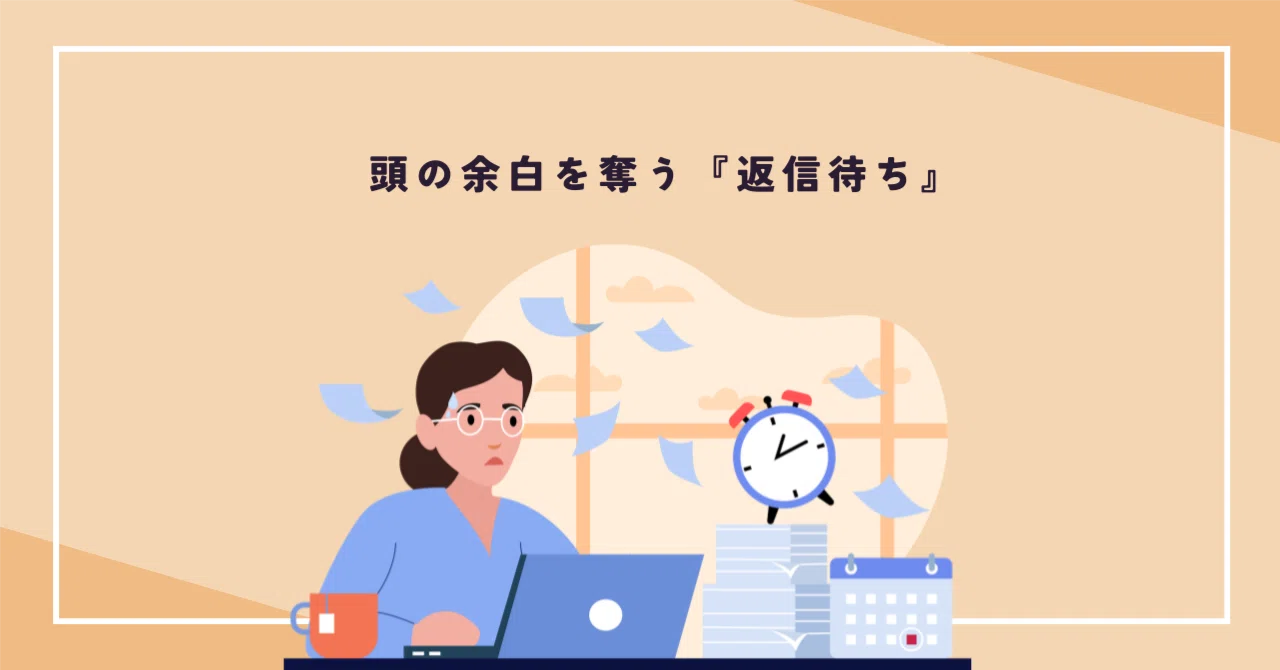 返信待ち」という、見えないタスク｜仕事の中にある“未完了”との 