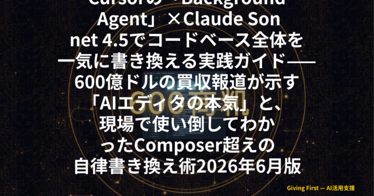 Cursorの「Background Agent」×Claude Sonnet 4.5でコードベース全体を一気に書き換える実践ガイド——600億ドルの買収報道が示す「AIエディタの本気」と、現場で使い倒してわかったComposer超えの自律書き換え術2026年6月版