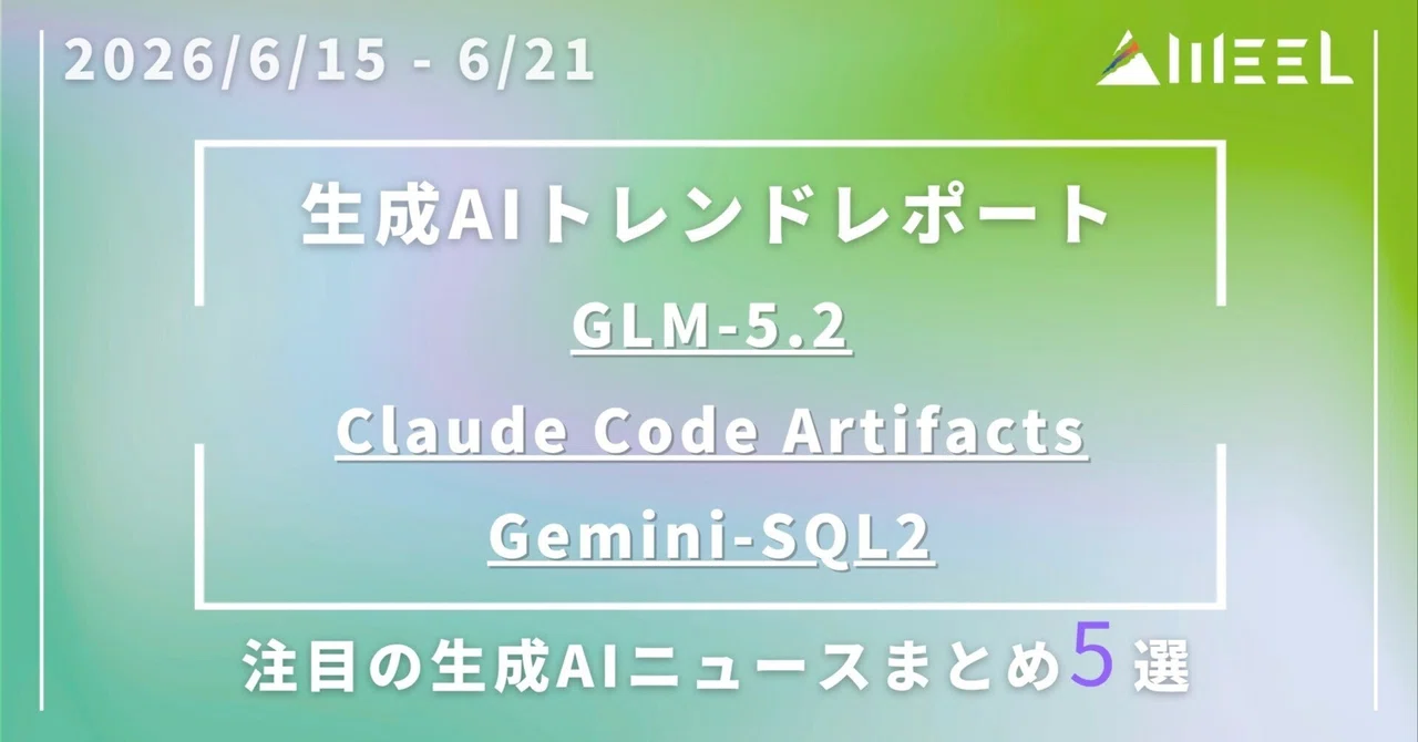 GLM-5.2 / Claude Code Artifacts / Gemini-SQL2 など一挙告知をニュース形式でまとめ【06/15〜06/21】