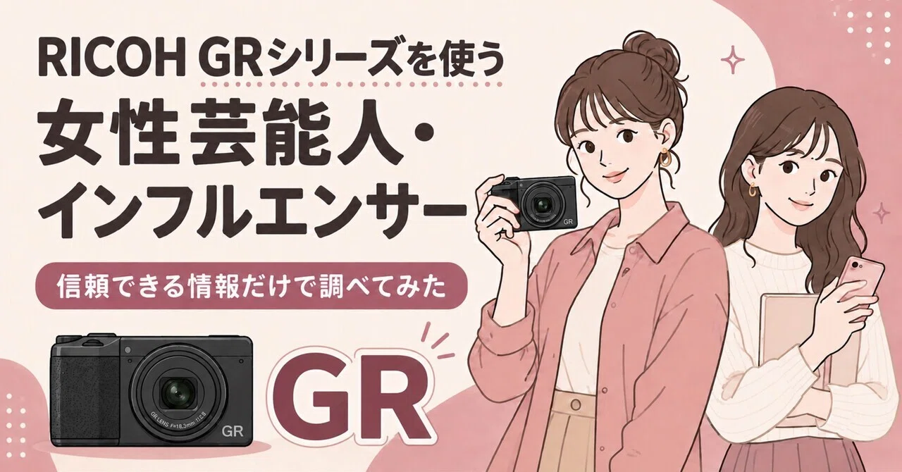 RICOH GRシリーズを使う女性芸能人・インフルエンサー｜信頼できる情報