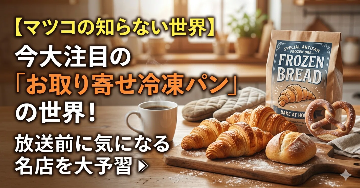 マツコの知らない世界】今大注目の「お取り寄せ冷凍パン」の世界！放送