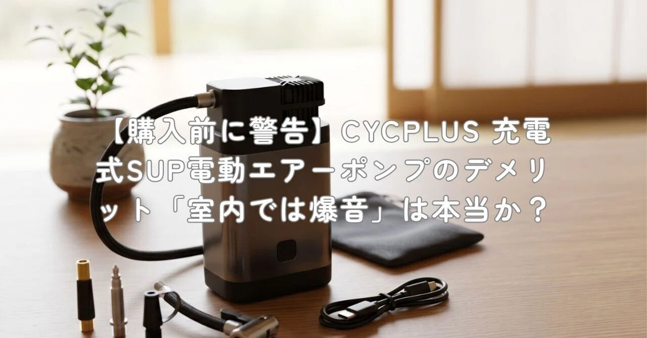 購入前に警告】CYCPLUS 充電式SUP電動エアーポンプのデメリット「室内