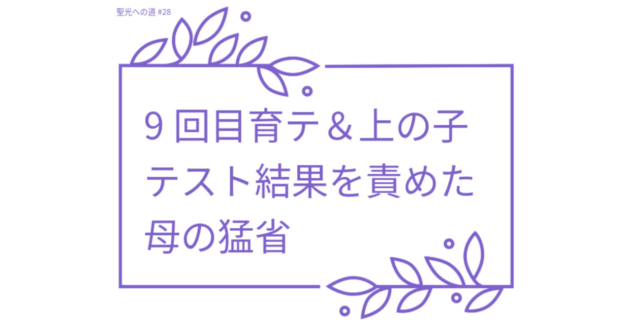 聖光への道 28】9回目育テ＆上の子テスト結果を責めた母の猛省｜KTT