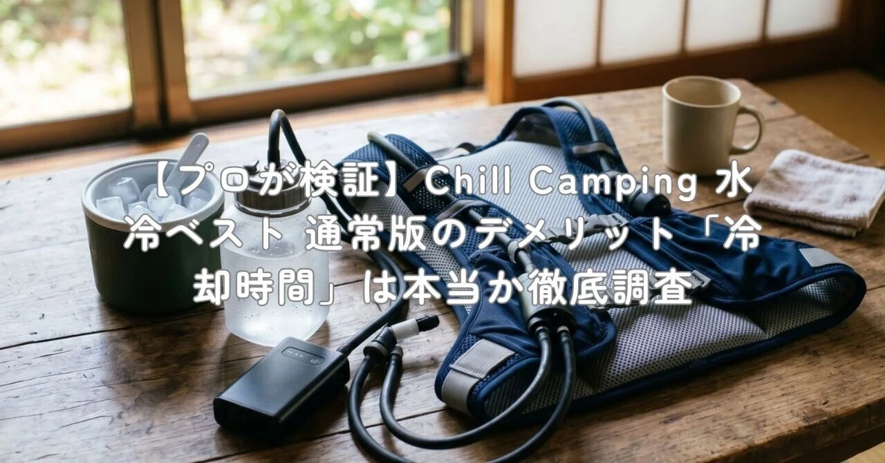 プロが検証】Chill Camping 水冷ベスト 通常版のデメリット「冷却時間