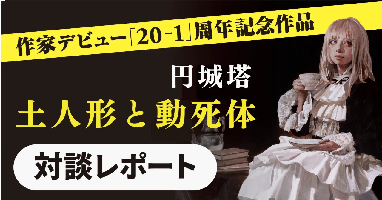 「円城塔、ただひたすらゲームを語りだす」『土人形と動死体』刊行記念対談！【円城塔×前島賢】｜Hayakawa Books & Magazines（β）