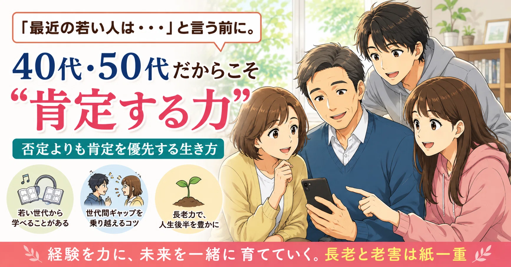 最近の若い人は…」と言う前に。40代・50代だからこそ持ちたい“肯定する