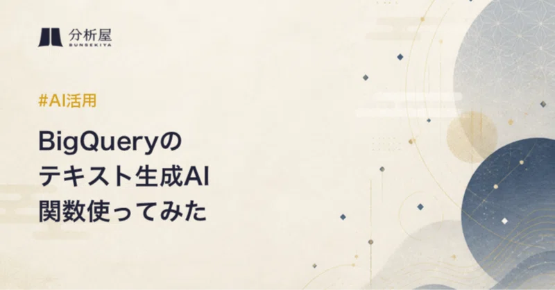 【AI活用】BigQueryのテキスト生成AI関数使ってみた