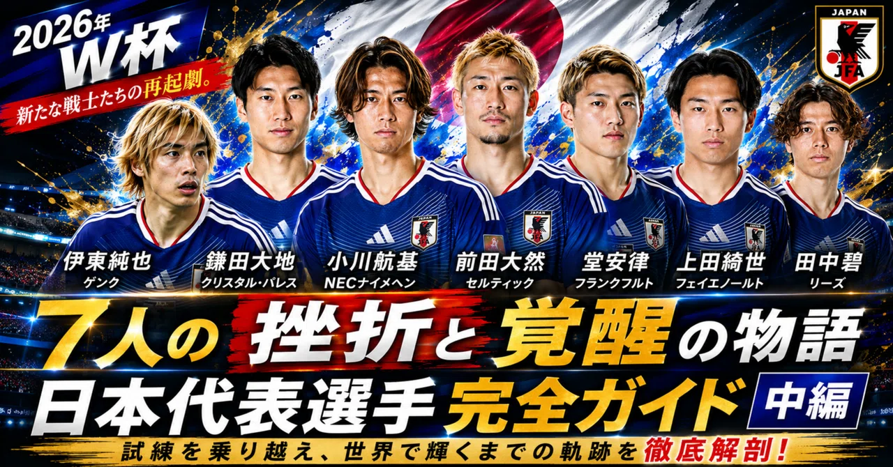 7人の"挫折と覚醒"の物語──【2026年W杯】日本代表選手完全ガイド【中編】|フットボール天国