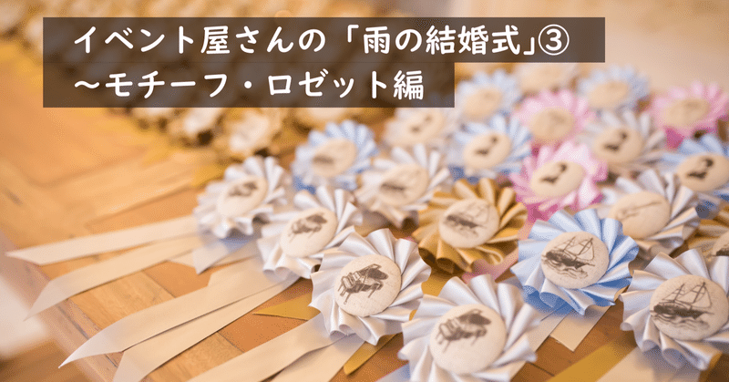 雨の結婚式 の話 招待者をつなげるモチーフ ロゼット編 株式会社スウィングマン すいんぐまん Note