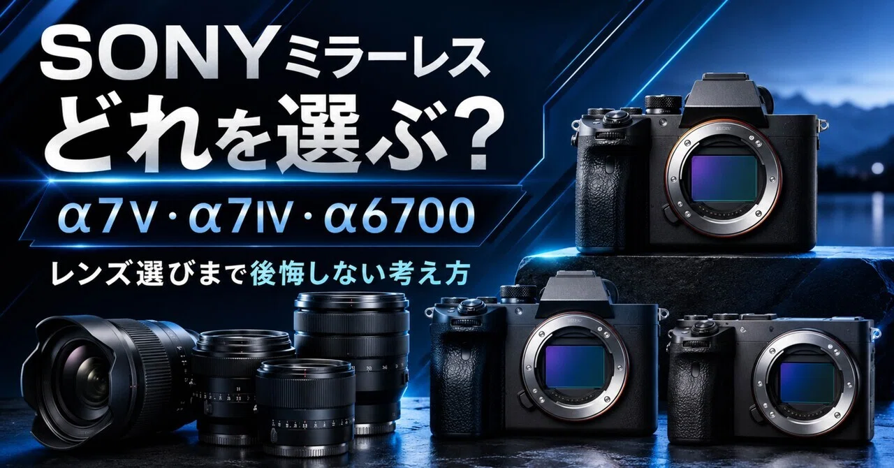 SONYミラーレスカメラはどれを選ぶ？α7V・α7IV・α6700とレンズの