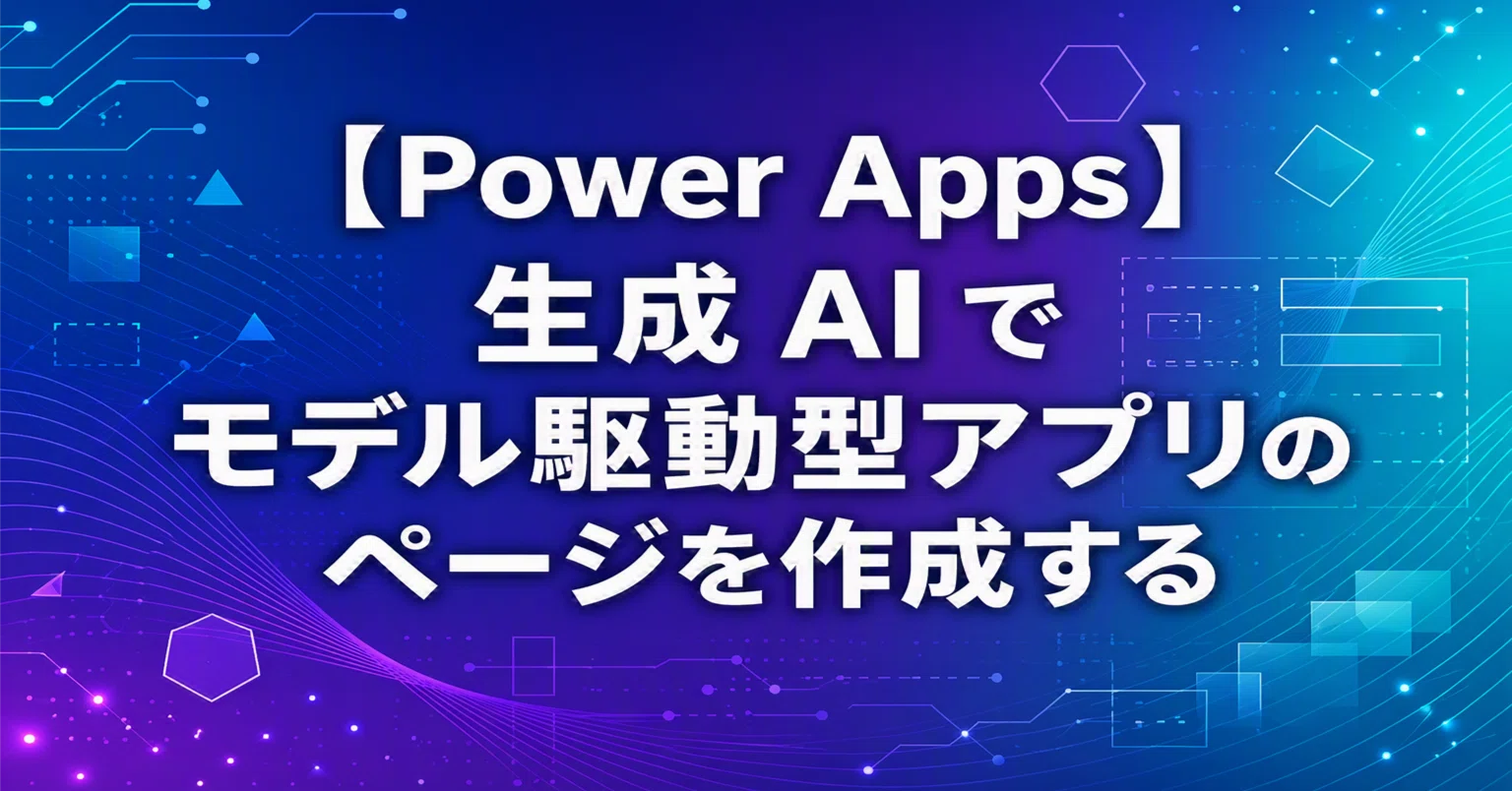 Power Apps】 生成 AI でモデル駆動型アプリのページを作成する #0261
