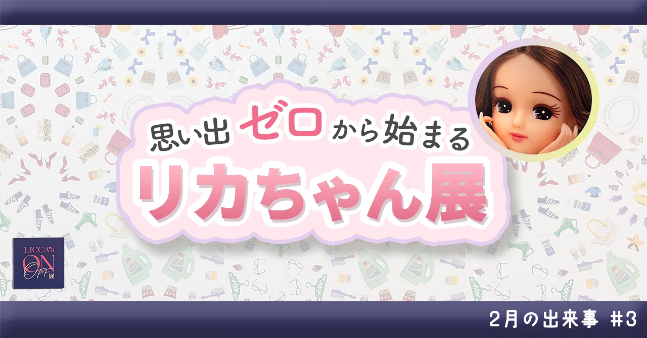 思い出ゼロから始まるリカちゃん展｜2月の出来事＃3｜ぱるる