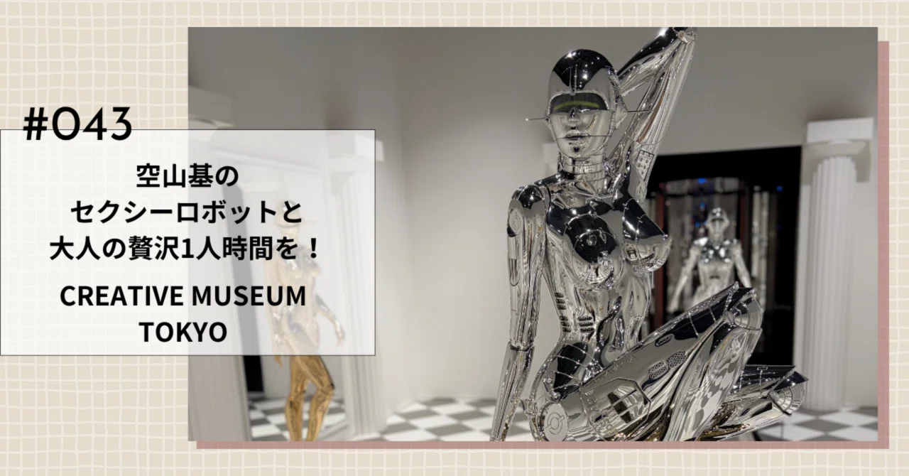 043【アート鑑賞】空山基のセクシーロボットと大人の贅沢1人時間を