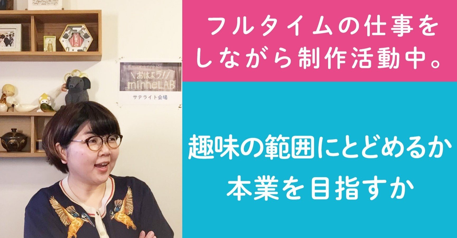 第31回 フルタイムの仕事 をしながら制作活動中 趣味の範囲にとどめるか 本業を目指すか ハンドメイド作家さんのお悩み相談 おはよう Minnelab Minne ミンネ 第31回 フルタイムの仕事 をしながら制作活動中 趣味の範囲にとどめるか 本業を目指すか ハンドメイド作家さんのお悩み相談 おはよう Minnelab Minne ミンネ