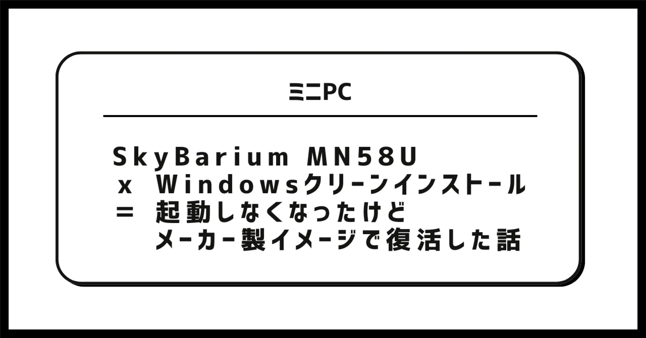 SkyBarium MN58U × Windowsクリーンインストール ＝ 起動しなくなった
