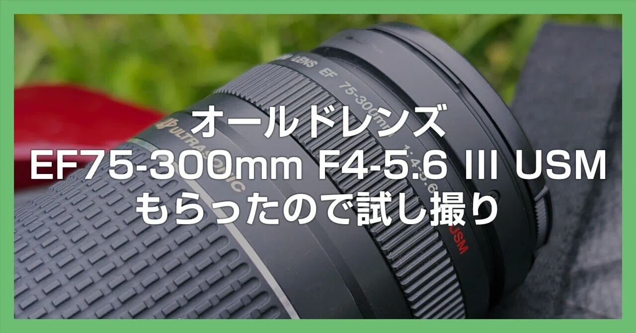カメラ散歩 | オールドレンズ「EF75-300mm F4-5.6 III USM」を譲って