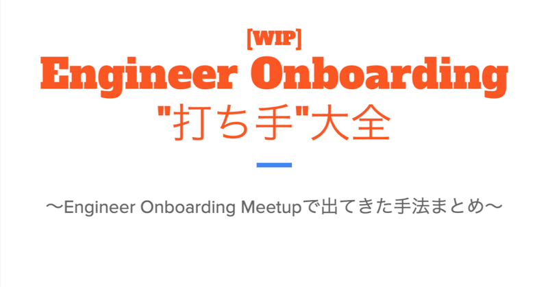 [WIP]
Engineer Onboarding
"打ち手"大全 ~Engineer Onboarding Meetupで出てきた手法まとめ~