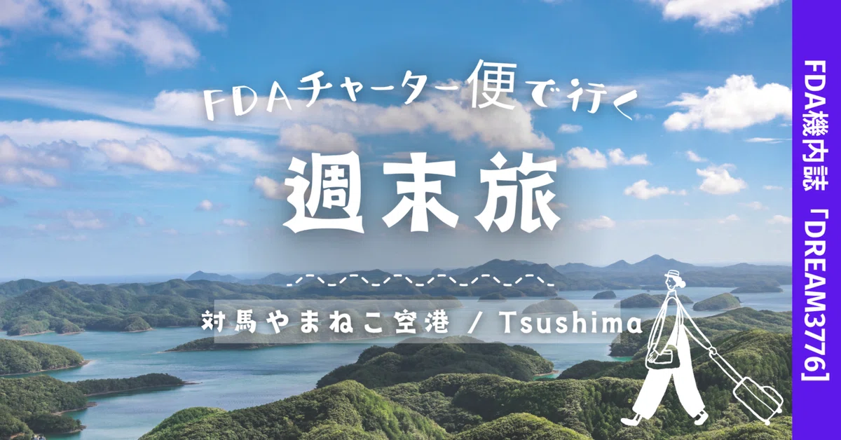 vol.6］FDAチャーター便で行く週末旅（長崎/対馬）｜株式会社フジ