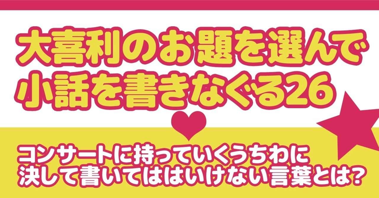 大喜利のお題を選んで小話を書きなぐる26 コンサートに持っていくうちわに決して書いてははいけない言葉とは Natuki Abe Note