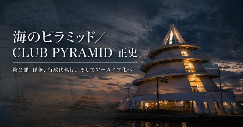 海のピラミッド／CLUB PYRAMID 正史｜第2部；係争、行政代執行、そしてアーカイブ化へ