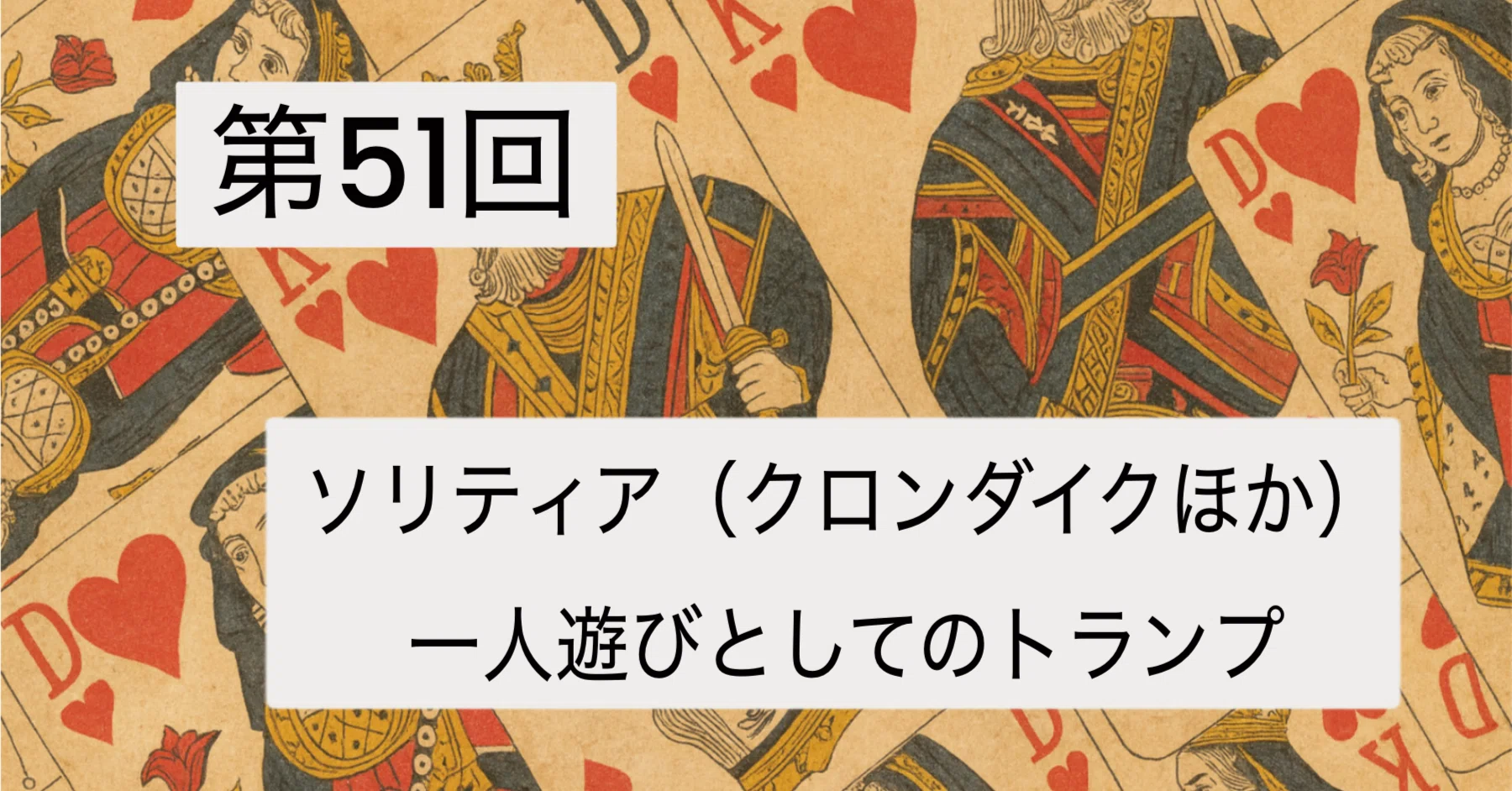 第51回 ソリティア（クロンダイクほか）――一人遊びとしてのトランプ