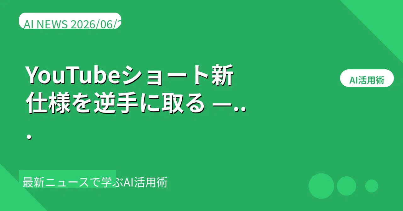 【2026/06/26】YouTubeショート新仕様を逆手に取る — AIで台本を5分量産し再生維持率…
