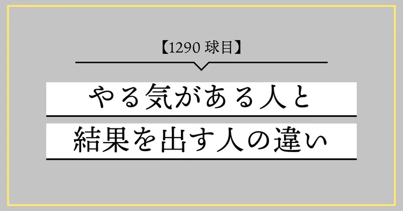 【1290球目】やる気がある人と結果を出す人の違い