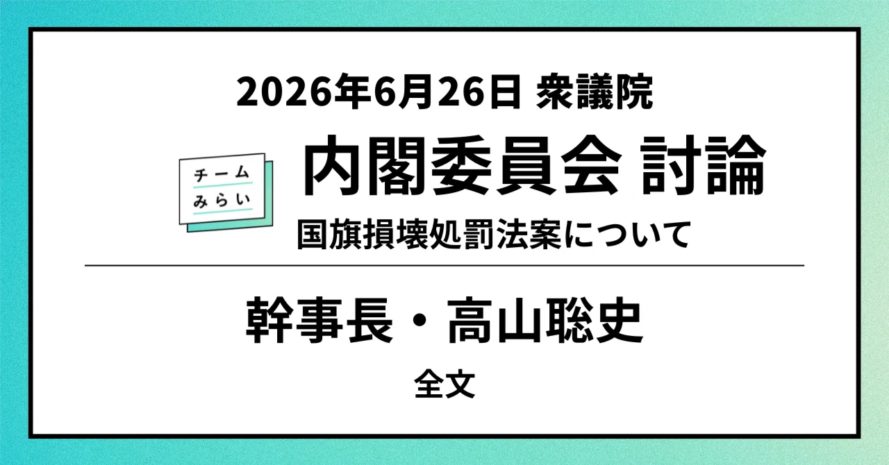 【全文】衆議院 内閣委員会 討論/幹事長・高山聡史(2026年6月26日)|チームみらい 国会記録【公式】