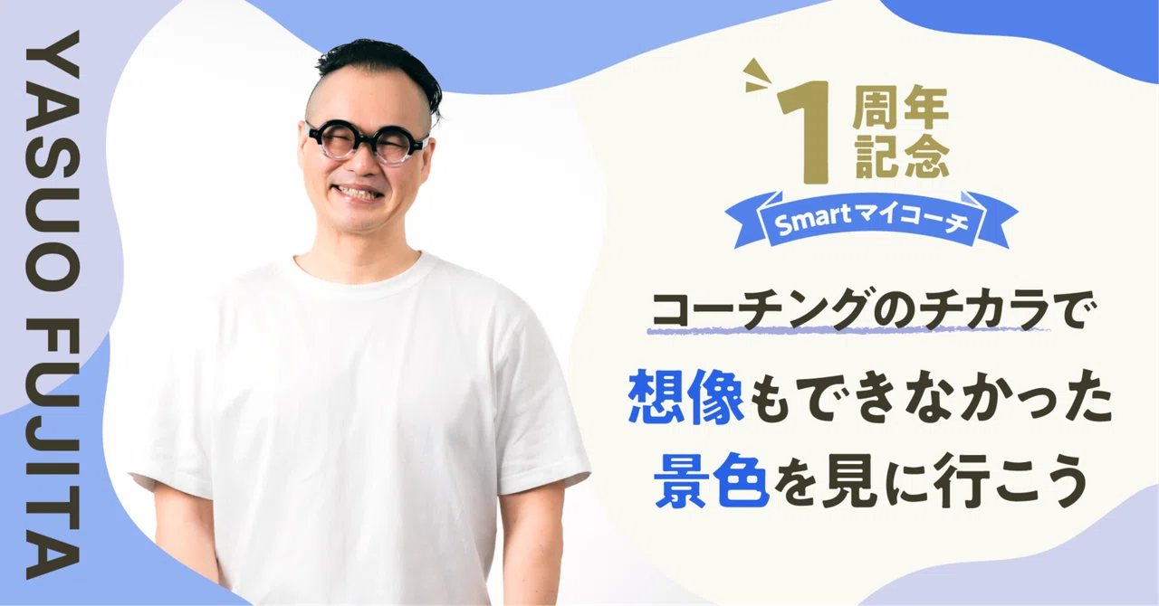 【Smartマイコーチ1周年記念】 コーチングのチカラで、想像もできなかった景色を見に行こう
