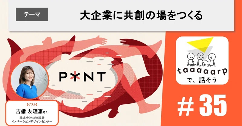 【読むPodcast】テーマ：大企業に共創の場をつくる※ゲスト回｜Podcast番組『taaaaarpで、話そう』＃35