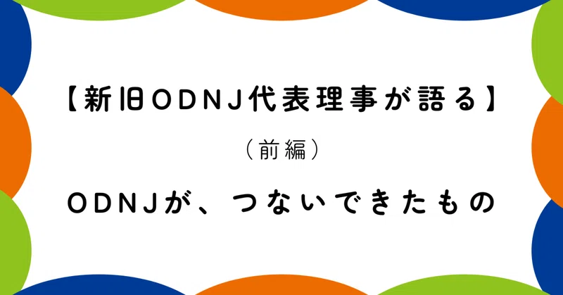 【新旧ODNJ代表理事が語る - 前編】 ODNJが、つないできたもの