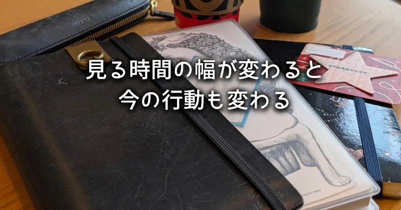 見る時間の幅が変わると、今の行動も変わる