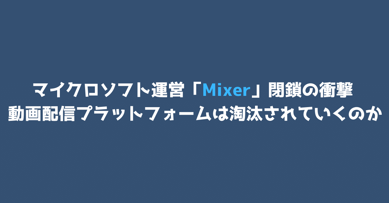 マイクロソフト運営 Mixer 閉鎖の衝撃 動画配信プラットフォームは淘汰されていくのか 但木一真 Kazuma Tadaki Note